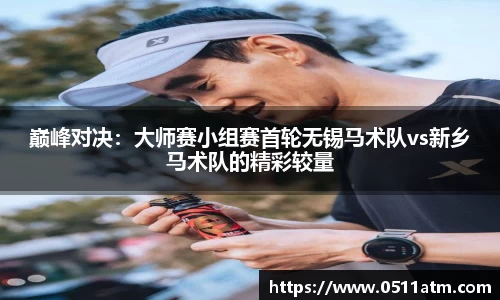 巅峰对决：大师赛小组赛首轮无锡马术队vs新乡马术队的精彩较量