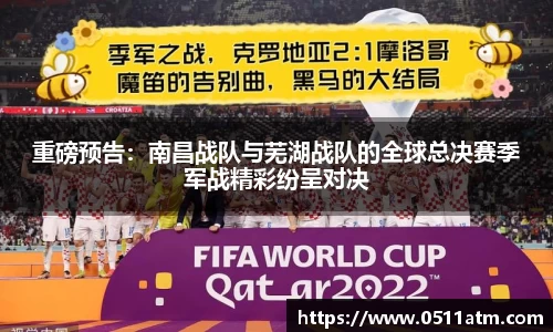 重磅预告：南昌战队与芜湖战队的全球总决赛季军战精彩纷呈对决
